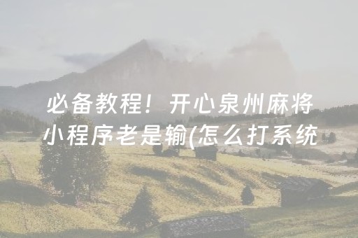 必备教程！开心泉州麻将小程序老是输(怎么打系统才能给好牌)
