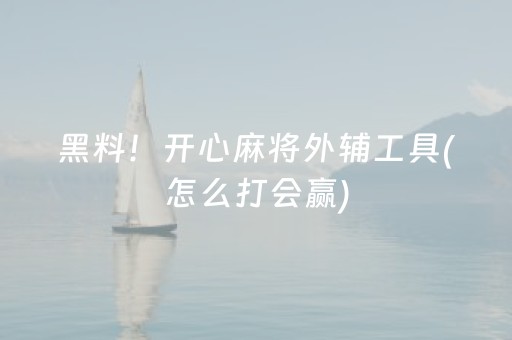 黑料！开心麻将外辅工具(怎么打会赢)