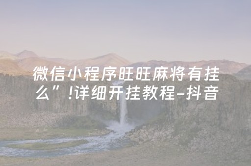 微信小程序旺旺麻将有挂么”!详细开挂教程-抖音