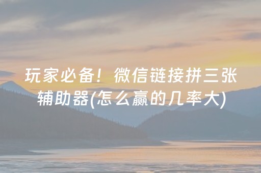 玩家必备！微信链接拼三张辅助器(怎么赢的几率大)