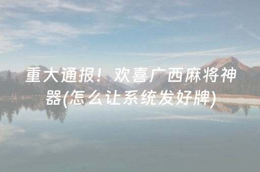 重大通报！欢喜广西麻将神器(怎么让系统发好牌)