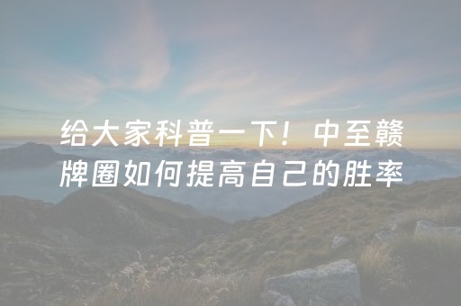 给大家科普一下！中至赣牌圈如何提高自己的胜率(是不是有猫腻)