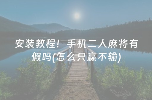安装教程！手机二人麻将有假吗(怎么只赢不输)