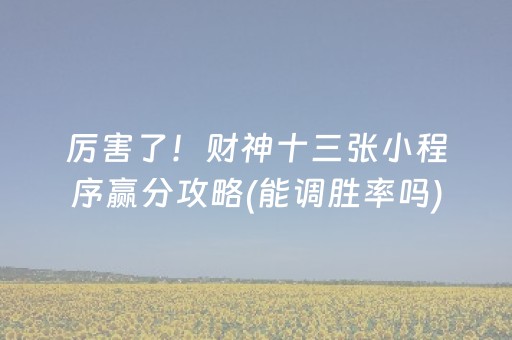 厉害了！财神十三张小程序赢分攻略(能调胜率吗)