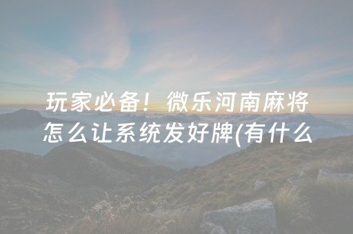 玩家必备！微乐河南麻将怎么让系统发好牌(有什么技巧)
