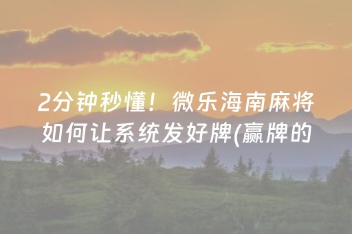 2分钟秒懂！微乐海南麻将如何让系统发好牌(赢牌的技巧)