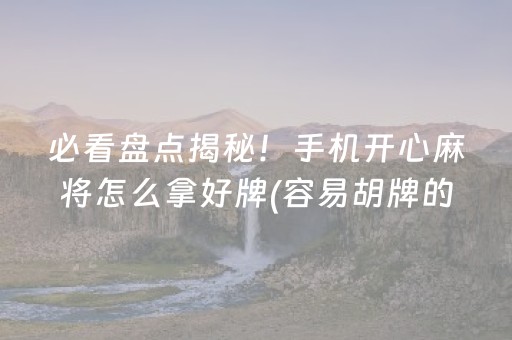 必看盘点揭秘！手机开心麻将怎么拿好牌(容易胡牌的技巧)