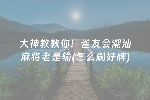 大神教教你！雀友会潮汕麻将老是输(怎么刷好牌)