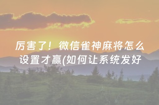 厉害了！微信雀神麻将怎么设置才赢(如何让系统发好牌)