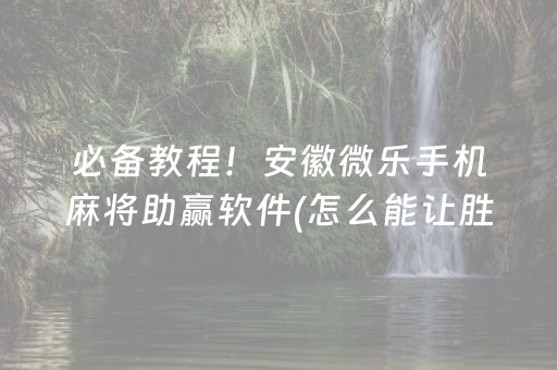 必备教程！安徽微乐手机麻将助赢软件(怎么能让胜率高)