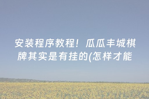 安装程序教程！瓜瓜丰城棋牌其实是有挂的(怎样才能赢)
