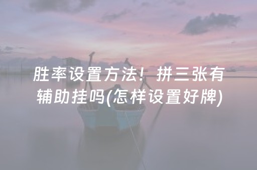 胜率设置方法！拼三张有辅助挂吗(怎样设置好牌)