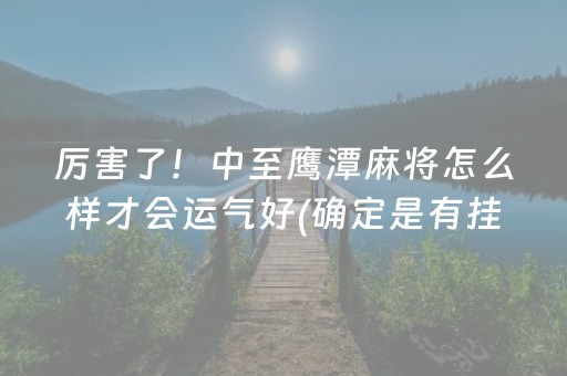 厉害了！中至鹰潭麻将怎么样才会运气好(确定是有挂)