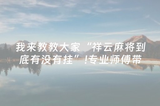 我来教教大家“祥云麻将到底有没有挂”!专业师傅带你一起了解（详细教程）-抖音
