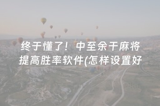 终于懂了！中至余干麻将提高胜率软件(怎样设置好牌)