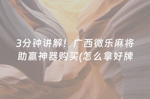 3分钟讲解！广西微乐麻将助赢神器购买(怎么拿好牌)