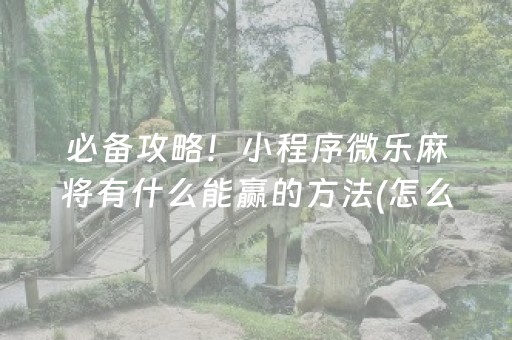 必备攻略！小程序微乐麻将有什么能赢的方法(怎么样来好牌)