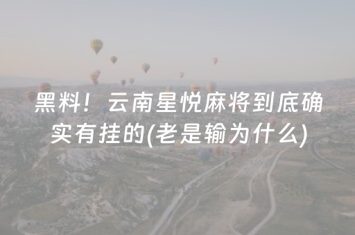 黑料！云南星悦麻将到底确实有挂的(老是输为什么)