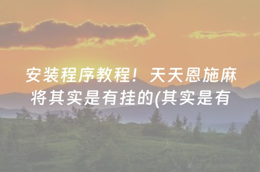 安装程序教程！天天恩施麻将其实是有挂的(其实是有挂确实有挂)