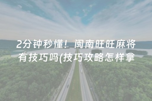 2分钟秒懂！闽南旺旺麻将有技巧吗(技巧攻略怎样拿好牌)