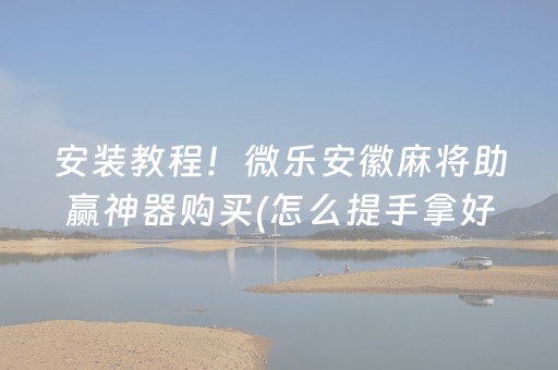 安装教程！微乐安徽麻将助赢神器购买(怎么提手拿好牌)