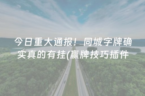 今日重大通报！同城字牌确实真的有挂(赢牌技巧插件安装)