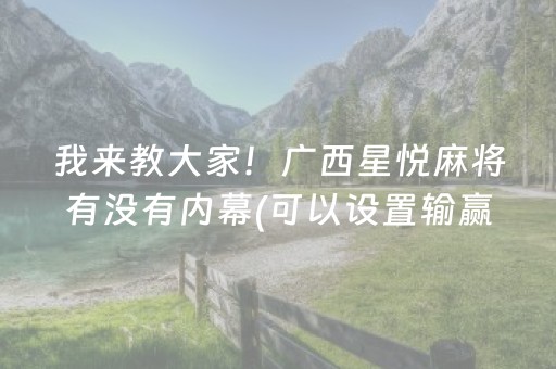 我来教大家！广西星悦麻将有没有内幕(可以设置输赢吗)