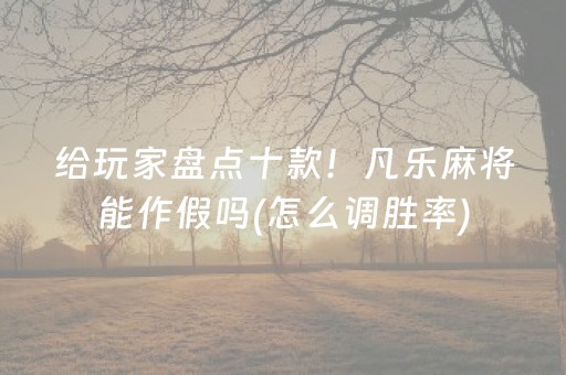 给玩家盘点十款！凡乐麻将能作假吗(怎么调胜率)