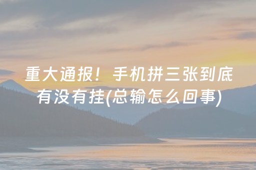 重大通报！手机拼三张到底有没有挂(总输怎么回事)