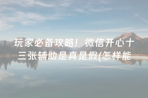 玩家必备攻略！微信开心十三张辅助是真是假(怎样能抓到好牌)