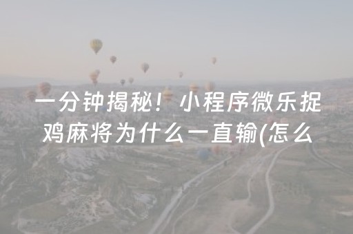 一分钟揭秘！小程序微乐捉鸡麻将为什么一直输(怎么打才会赢)