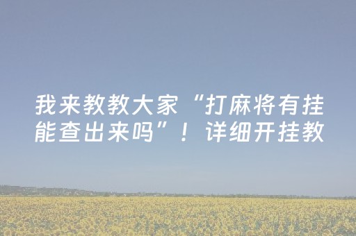 我来教教大家“打麻将有挂能查出来吗”！详细开挂教程（确实真的有挂)-抖音