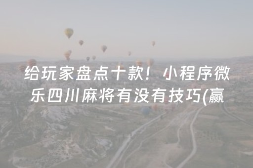 给玩家盘点十款！小程序微乐四川麻将有没有技巧(赢的技巧系统规律)