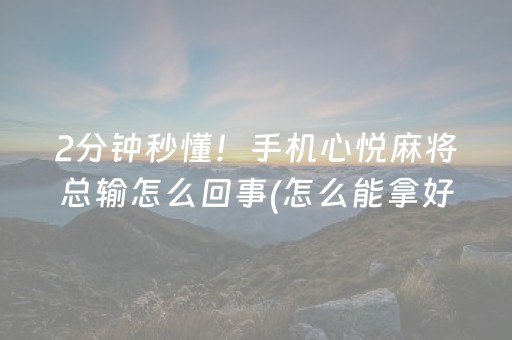 2分钟秒懂！手机心悦麻将总输怎么回事(怎么能拿好牌)