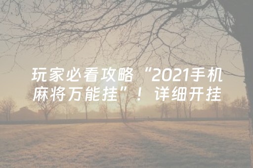 玩家必看攻略“2021手机麻将万能挂”！详细开挂教程（确实真的有挂)-抖音