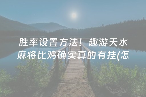 胜率设置方法！趣游天水麻将比鸡确实真的有挂(怎么提高胜率)