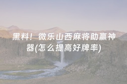 黑料！微乐山西麻将助赢神器(怎么提高好牌率)