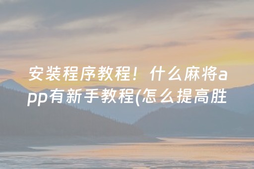 安装程序教程！什么麻将app有新手教程(怎么提高胜率)