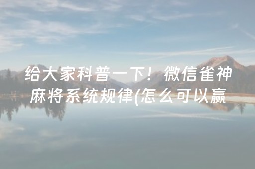给大家科普一下！微信雀神麻将系统规律(怎么可以赢)