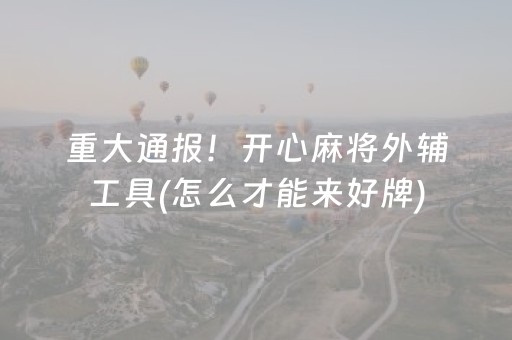 重大通报！开心麻将外辅工具(怎么才能来好牌)