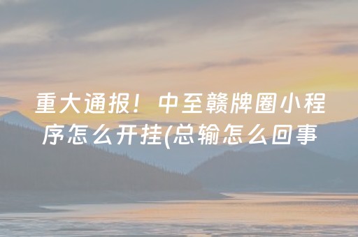 重大通报！中至赣牌圈小程序怎么开挂(总输怎么回事)