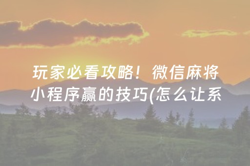 玩家必看攻略！微信麻将小程序赢的技巧(怎么让系统给你发好牌)