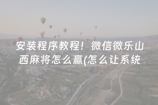 安装程序教程！微信微乐山西麻将怎么赢(怎么让系统给自己好牌)