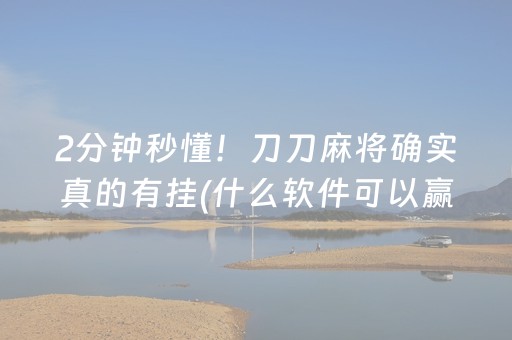 2分钟秒懂！刀刀麻将确实真的有挂(什么软件可以赢)