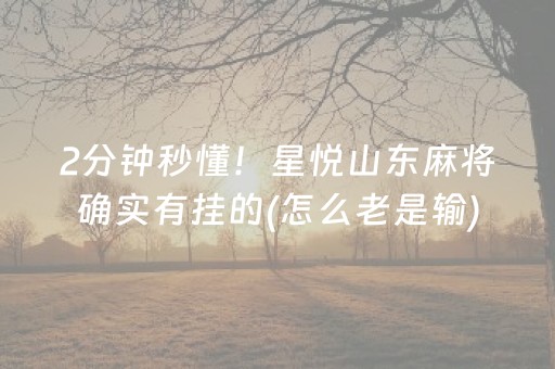 2分钟秒懂！星悦山东麻将确实有挂的(怎么老是输)