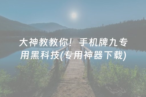 大神教教你！手机牌九专用黑科技(专用神器下载)