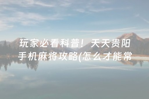玩家必看科普！天天贵阳手机麻将攻略(怎么才能常赢)