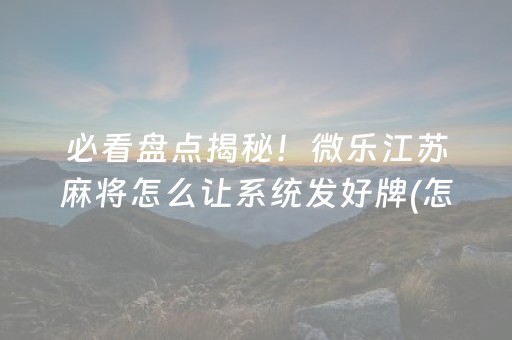 必看盘点揭秘！微乐江苏麻将怎么让系统发好牌(怎么打赢的几率大)