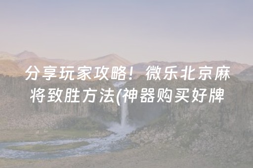 分享玩家攻略！微乐北京麻将致胜方法(神器购买好牌规律)