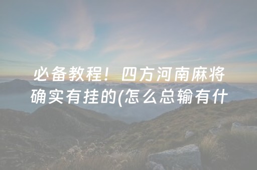 必备教程！四方河南麻将确实有挂的(怎么总输有什么猫腻)